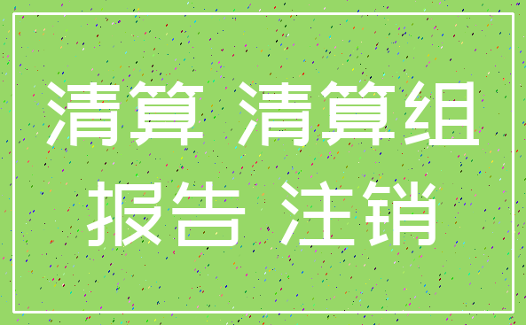 清算 清算组_报告 注销