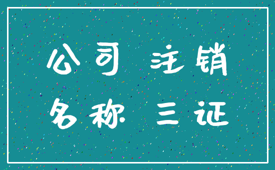 公司 注销_名称 三证