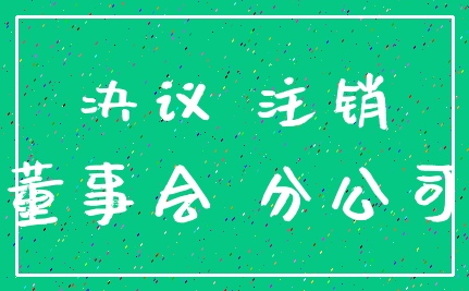 决议 注销_董事会 分公司