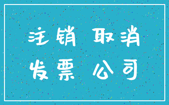 注销 取消_发票 公司
