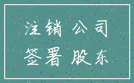 注销 公司_签署 股东