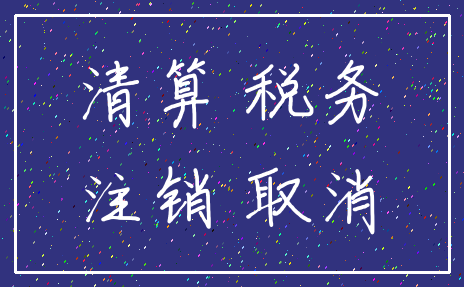 清算 税务_注销 取消