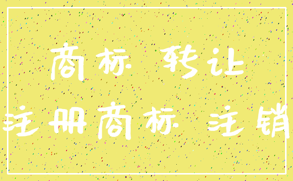 商标 转让_注册商标 注销