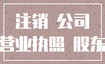 注销 公司_营业执照 股东
