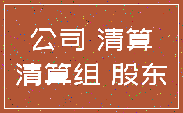 公司 清算_清算组 股东