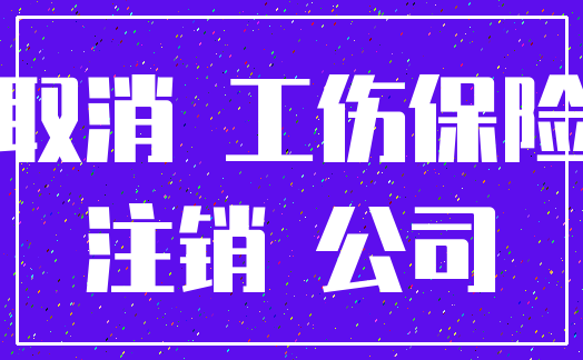 取消 工伤保险_注销 公司