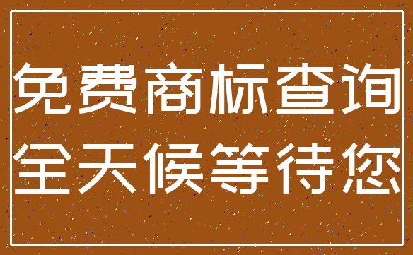 免费商标查询_全天候等待您