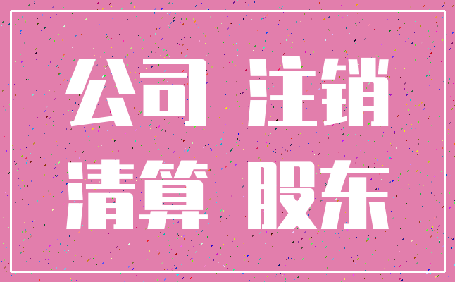 公司 注销_清算 股东