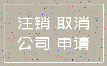 注销 取消_公司 申请
