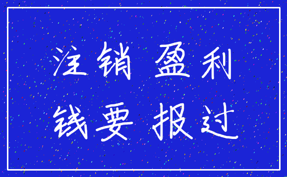 注销 盈利_钱要 报过
