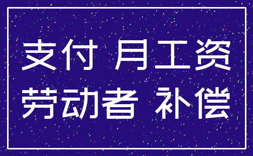 支付 月工资_劳动者 补偿