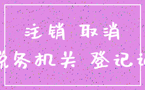 注销 取消_税务机关 登记证