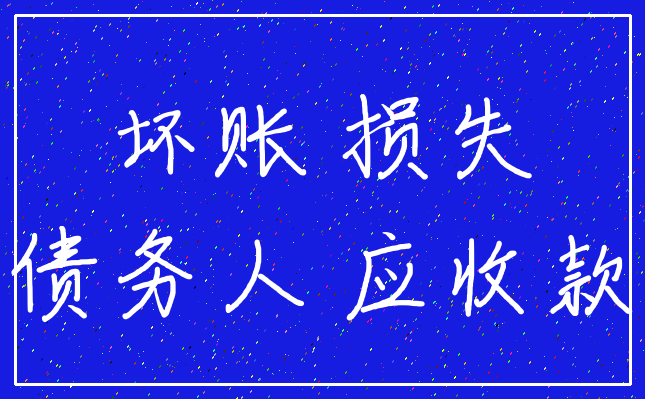 坏账 损失_债务人 应收款
