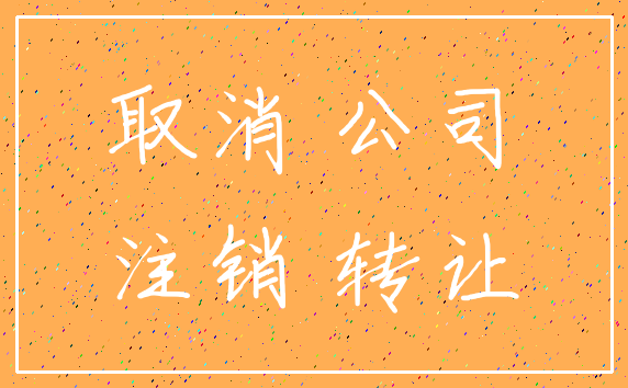 取消 公司_注销 转让