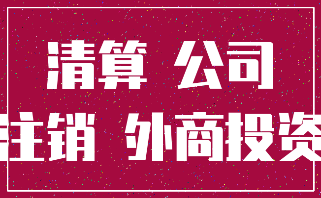清算 公司_注销 外商投资