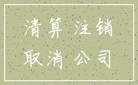 清算 注销_取消 公司