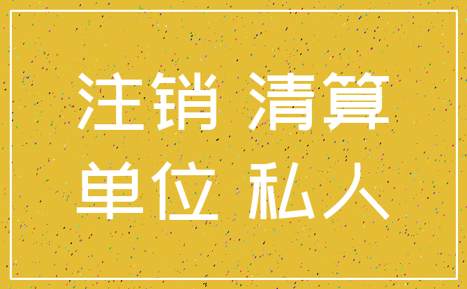 注销 清算_单位 私人