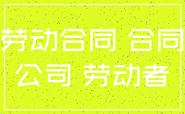 劳动合同 合同_公司 劳动者