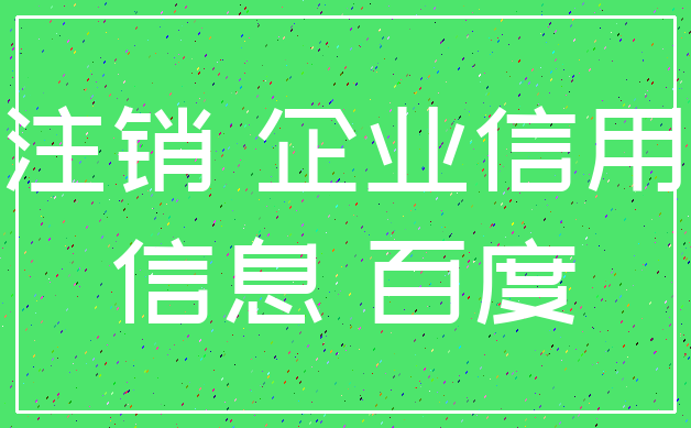 注销 企业信用_信息 百度