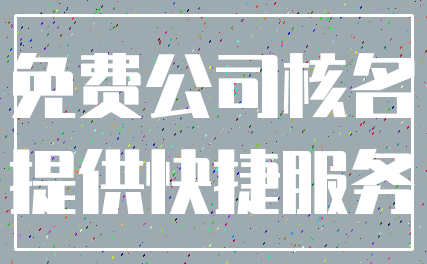 免费公司核名_提供快捷服务