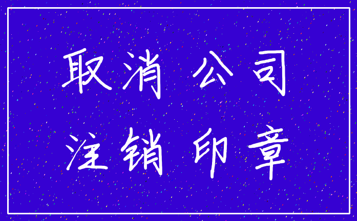 取消 公司_注销 印章