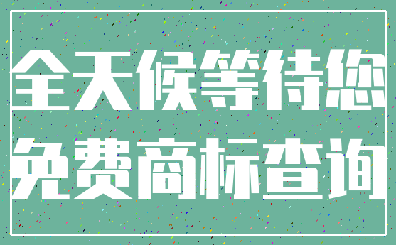 全天候等待您_免费商标查询