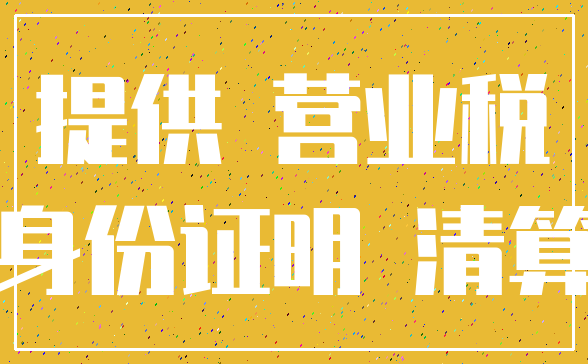 提供 营业税_身份证明 清算