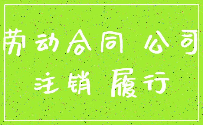 劳动合同 公司_注销 履行