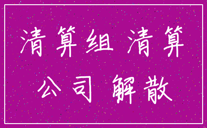 清算组 清算_公司 解散