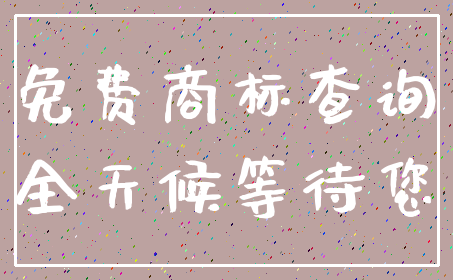 免费商标查询_全天候等待您