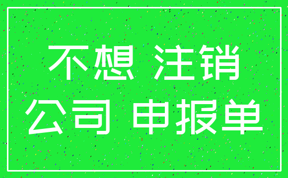 不想 注销_公司 申报单