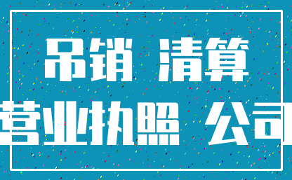 吊销 清算_营业执照 公司