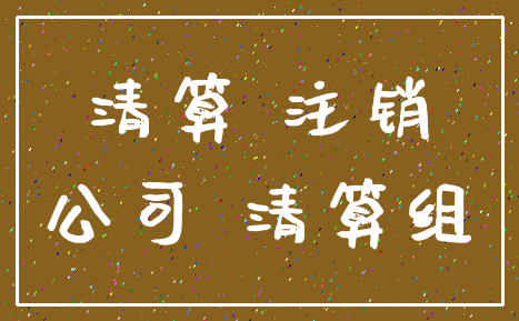 清算 注销_公司 清算组