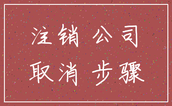 注销 公司_取消 步骤