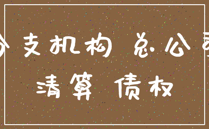 分支机构 总公司_清算 债权