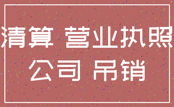 清算 营业执照_公司 吊销