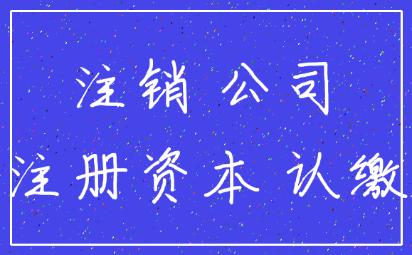 注销 公司_注册资本 认缴