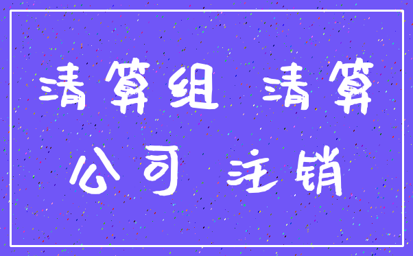 清算组 清算_公司 注销