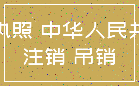 营业执照 中华人民共和国_注销 吊销