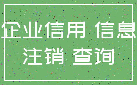 企业信用 信息_注销 查询