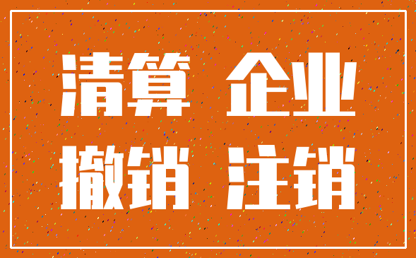 清算 企业_撤销 注销