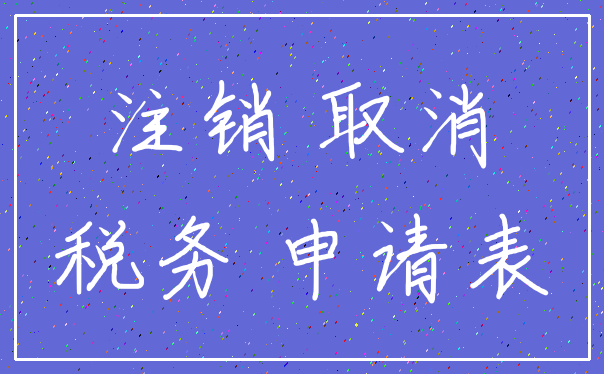 注销 取消_税务 申请表