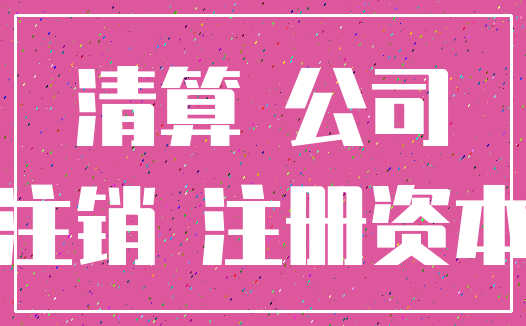 清算 公司_注销 注册资本