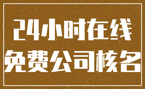 24小时在线_免费公司核名
