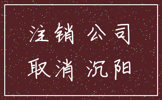 注销 公司_取消 沉阳