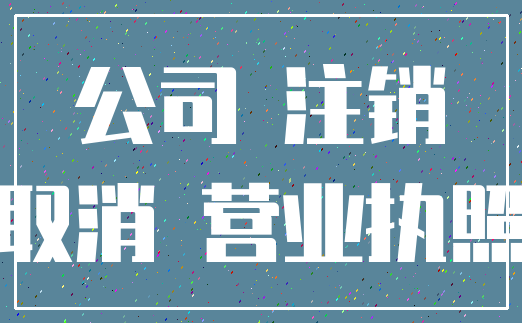 公司 注销_取消 营业执照