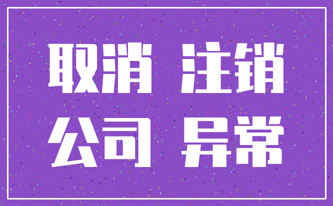 取消 注销_公司 异常