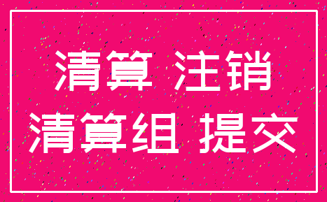 清算 注销_清算组 提交
