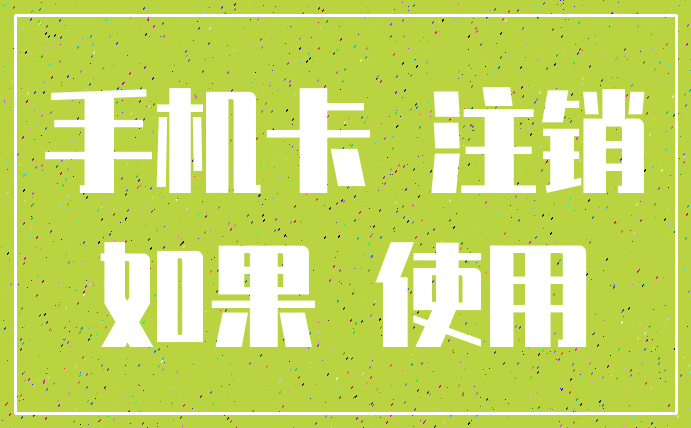 手机卡 注销_如果 使用
