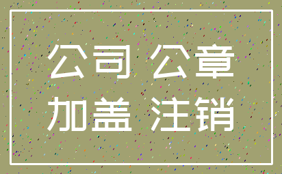 公司 公章_加盖 注销